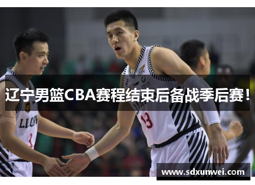 辽宁男篮CBA赛程结束后备战季后赛！