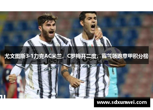 尤文图斯3-1力克AC米兰，C罗梅开二度，霸气领跑意甲积分榜