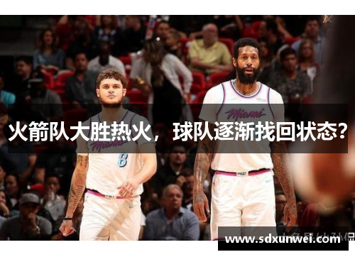 火箭队大胜热火，球队逐渐找回状态？