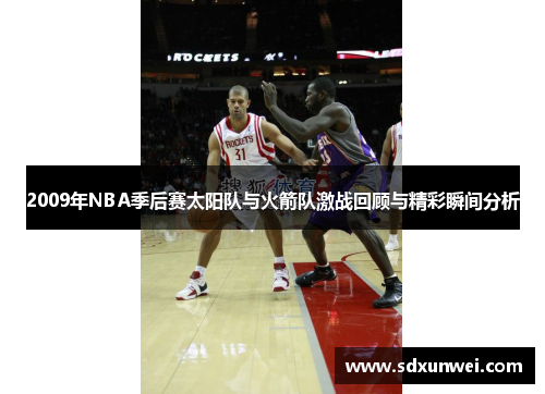 2009年NBA季后赛太阳队与火箭队激战回顾与精彩瞬间分析