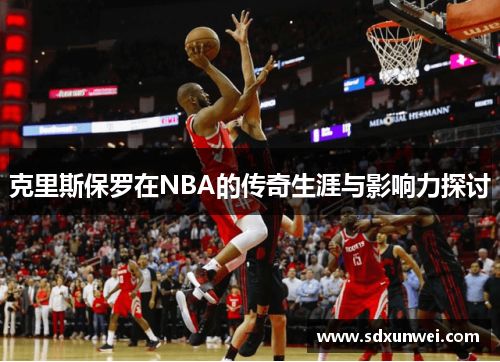 克里斯保罗在NBA的传奇生涯与影响力探讨
