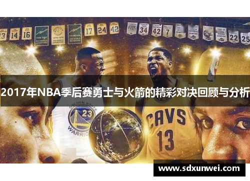 2017年NBA季后赛勇士与火箭的精彩对决回顾与分析
