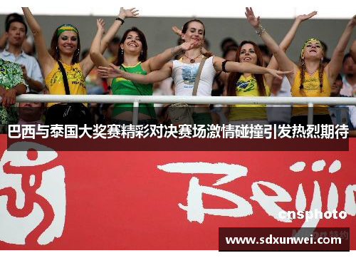巴西与泰国大奖赛精彩对决赛场激情碰撞引发热烈期待
