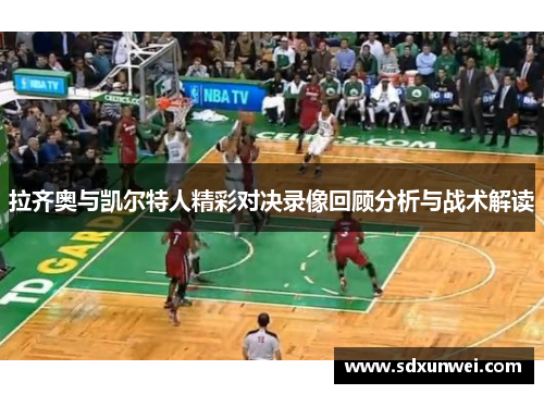 拉齐奥与凯尔特人精彩对决录像回顾分析与战术解读