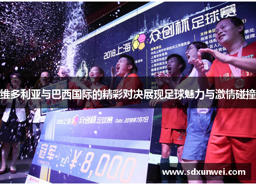 维多利亚与巴西国际的精彩对决展现足球魅力与激情碰撞