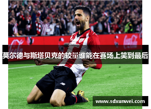 莫尔德与斯塔贝克的较量谁能在赛场上笑到最后