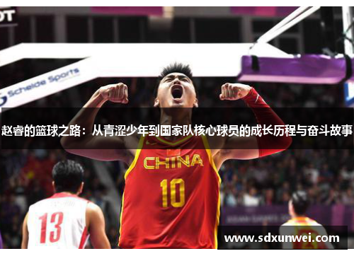 赵睿的篮球之路：从青涩少年到国家队核心球员的成长历程与奋斗故事