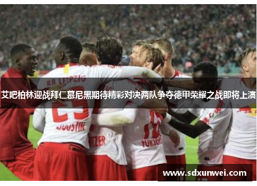 艾吧柏林迎战拜仁慕尼黑期待精彩对决两队争夺德甲荣耀之战即将上演